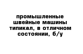 промышленные швейные машины типикал, в отличном состоянии, б/у